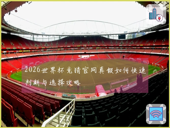 2026世界杯竞猜官网真假如何快速判断与选择攻略