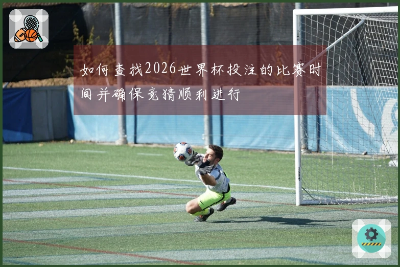 如何查找2026世界杯投注的比赛时间并确保竞猜顺利进行