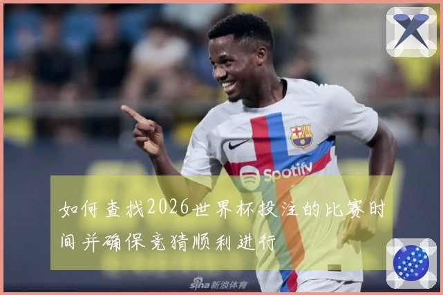 如何查找2026世界杯投注的比赛时间并确保竞猜顺利进行