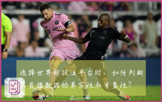 选择世界杯投注平台时，如何判断其直播数据的真实性和可靠性？