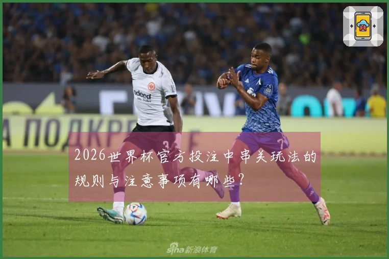 2026世界杯官方投注中串关玩法的规则与注意事项有哪些？