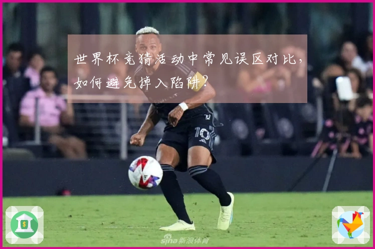 世界杯竞猜活动中常见误区对比，如何避免掉入陷阱？