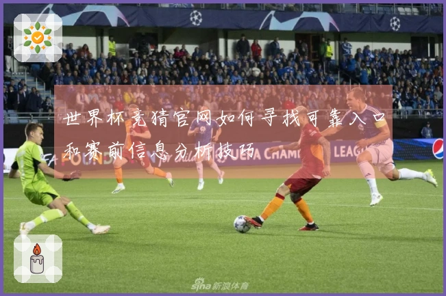 世界杯竞猜官网如何寻找可靠入口和赛前信息分析技巧