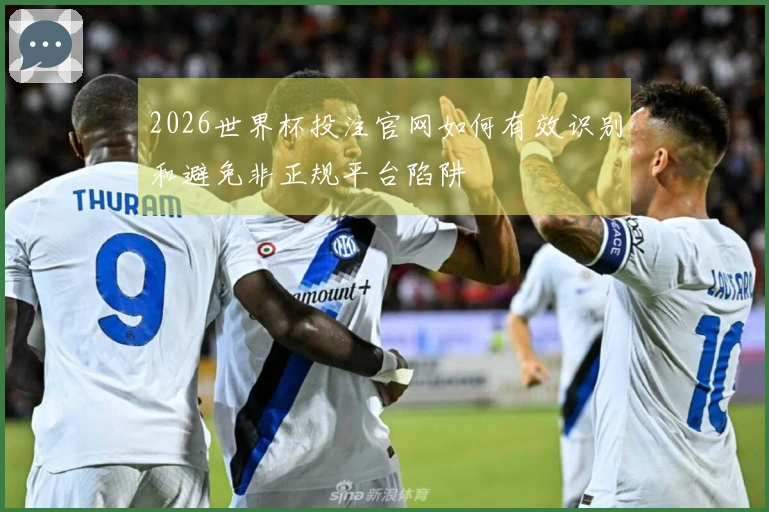 2026世界杯投注官网如何有效识别和避免非正规平台陷阱