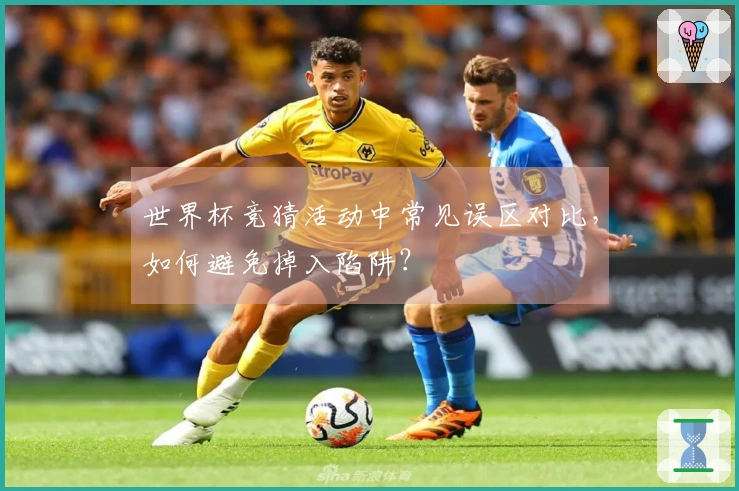 世界杯竞猜活动中常见误区对比，如何避免掉入陷阱？