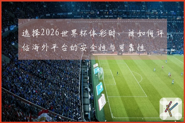 选择2026世界杯体彩时，该如何评估海外平台的安全性与可靠性