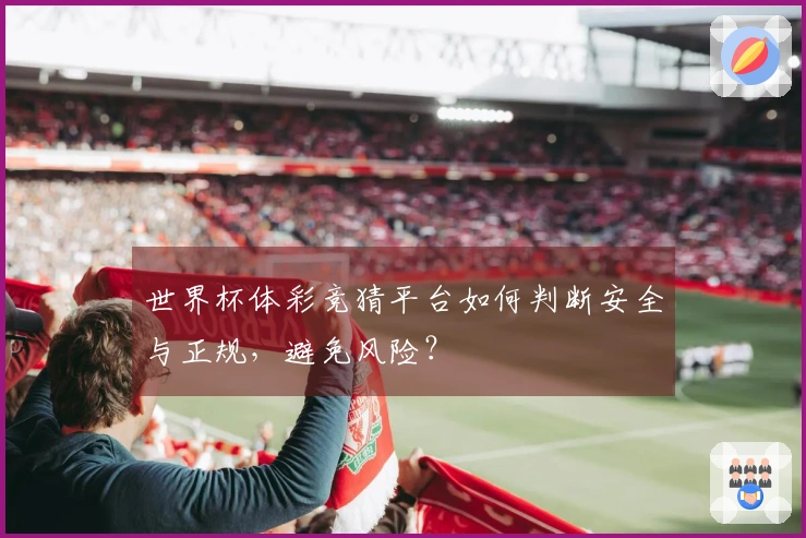 世界杯体彩竞猜平台如何判断安全与正规，避免风险？