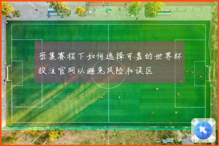 密集赛程下如何选择可靠的世界杯投注官网以避免风险和误区