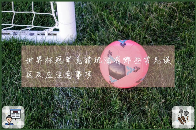 世界杯冠军竞猜玩法有哪些常见误区及应注意事项