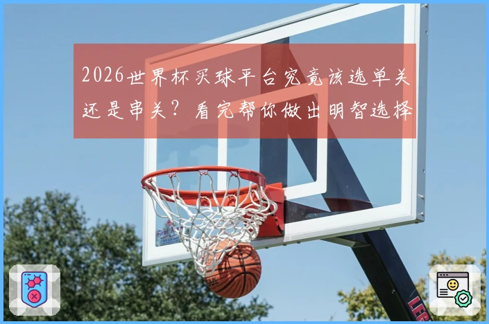 2026世界杯买球平台究竟该选单关还是串关？看完帮你做出明智选择