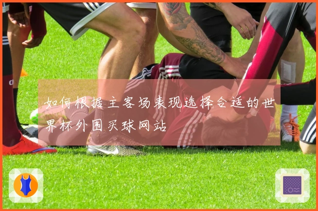 如何根据主客场表现选择合适的世界杯外围买球网站