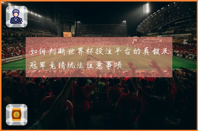 如何判断世界杯投注平台的真假及冠军竞猜玩法注意事项