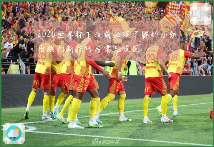 2026世界杯下注前必须了解的小组出线判断技巧与常见误区
