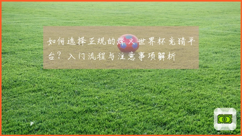 如何选择正规的烽火世界杯竞猜平台？入门流程与注意事项解析