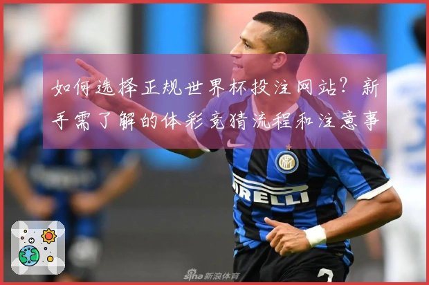 如何选择正规世界杯投注网站？新手需了解的体彩竞猜流程和注意事项