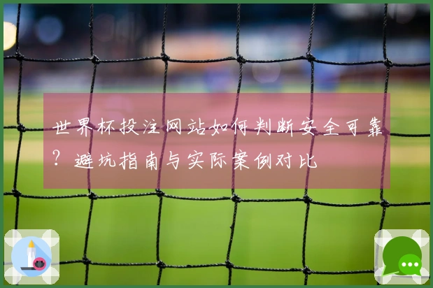 世界杯投注网站如何判断安全可靠？避坑指南与实际案例对比