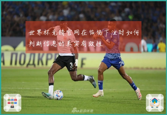 世界杯竞猜官网在临场下注时如何判断信息的真实有效性