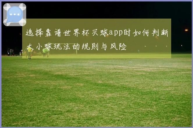 选择靠谱世界杯买球app时如何判断大小球玩法的规则与风险