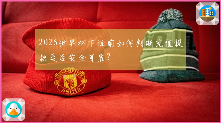 2026世界杯下注前如何判断充值提款是否安全可靠？