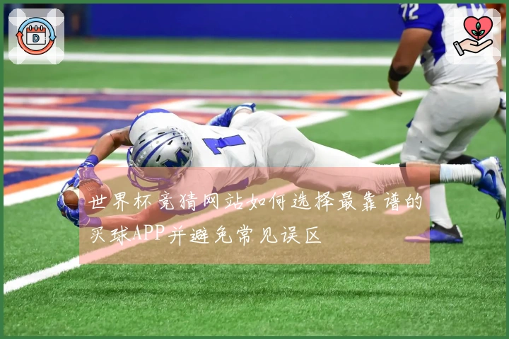 世界杯竞猜网站如何选择最靠谱的买球APP并避免常见误区