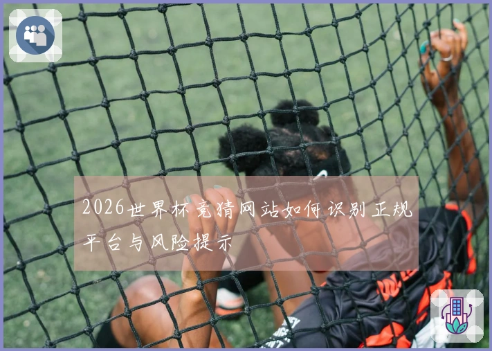 2026世界杯竞猜网站如何识别正规平台与风险提示