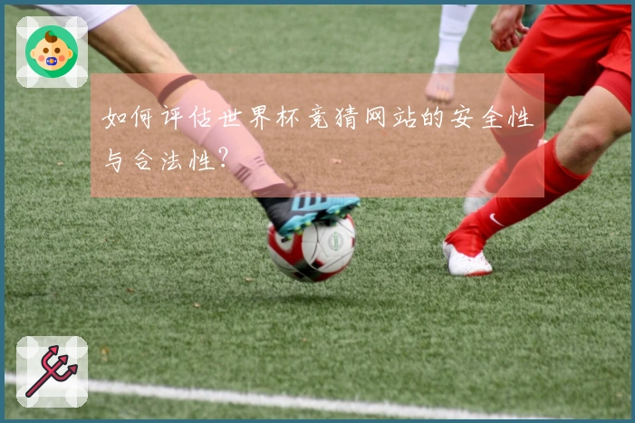 如何评估世界杯竞猜网站的安全性与合法性？