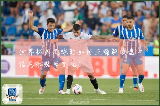 世界杯买足球时如何正确解读盘口信息和赔率变化？