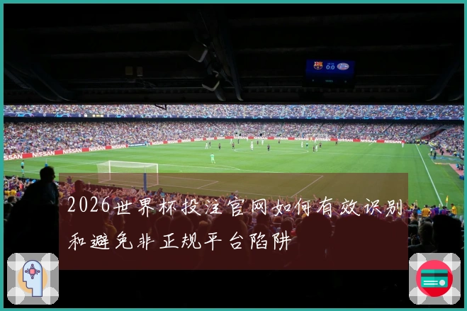 2026世界杯投注官网如何有效识别和避免非正规平台陷阱