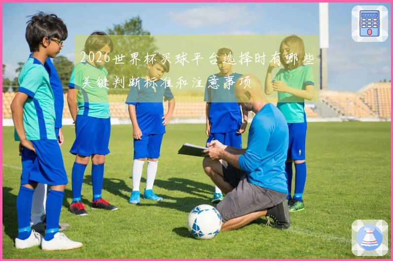 2026世界杯买球平台选择时有哪些关键判断标准和注意事项