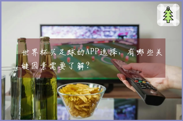 世界杯买足球的APP选择，有哪些关键因素需要了解？