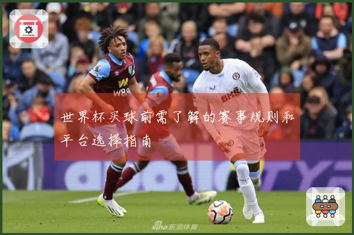 世界杯买球前需了解的赛事规则和平台选择指南