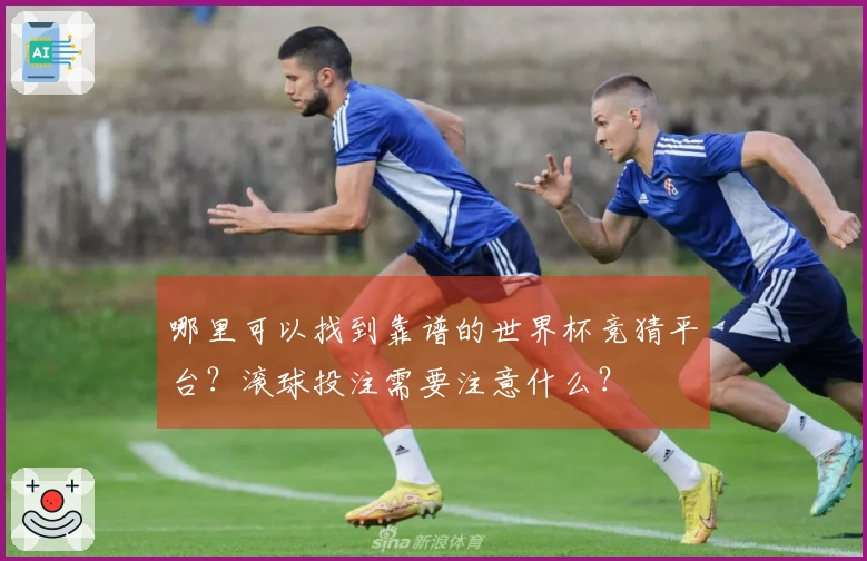哪里可以找到靠谱的世界杯竞猜平台？滚球投注需要注意什么？